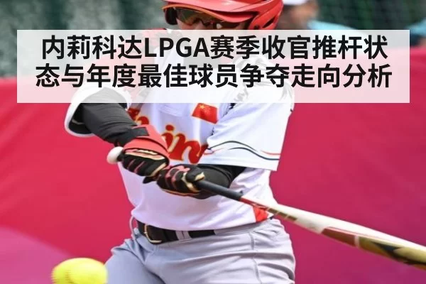 内莉科达LPGA赛季收官推杆状态与年度最佳球员争夺走向分析